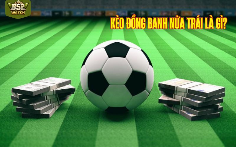 Giải đáp định nghĩa kèo đồng banh nửa trái là gì?